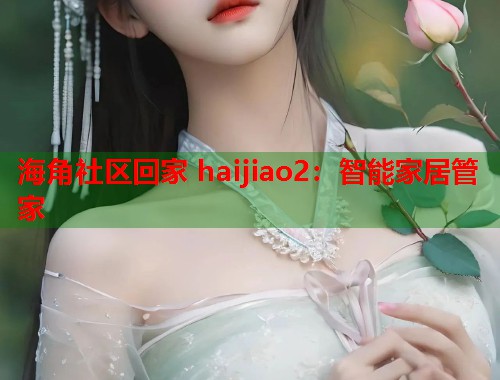 海角社区回家 haijiao2：智能家居管家  第2张