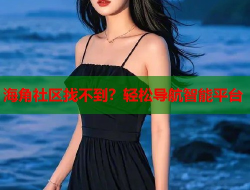 海角社区找不到？轻松导航智能平台  第1张