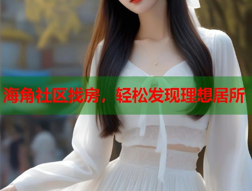 海角社区找房，轻松发现理想居所  第1张