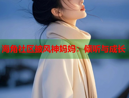 海角社区披风神妈妈：倾听与成长  第1张