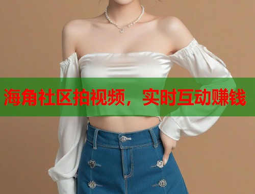 海角社区拍视频，实时互动赚钱  第1张