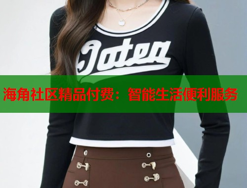海角社区精品付费：智能生活便利服务  第1张
