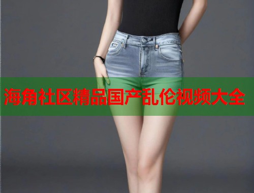 海角社区精品国产乱伦视频大全  第1张