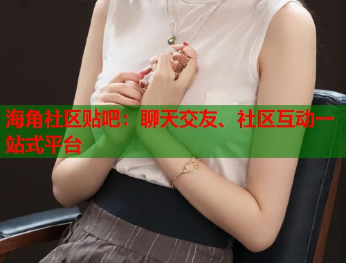 海角社区贴吧：聊天交友、社区互动一站式平台  第1张