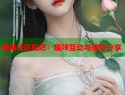 海角社区贴吧：趣味互动与信息分享  第1张