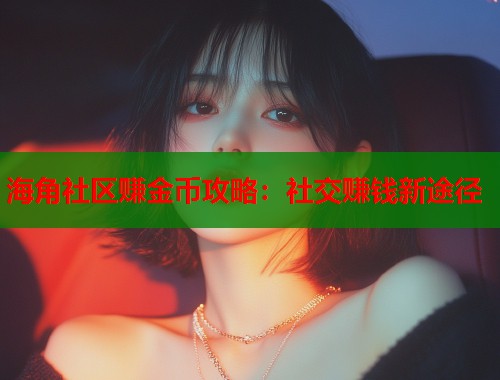海角社区赚金币攻略：社交赚钱新途径  第2张