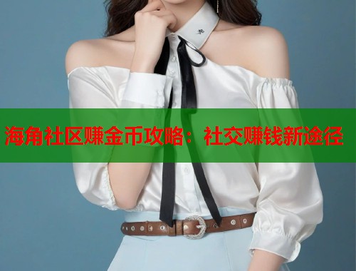 海角社区赚金币攻略：社交赚钱新途径  第1张