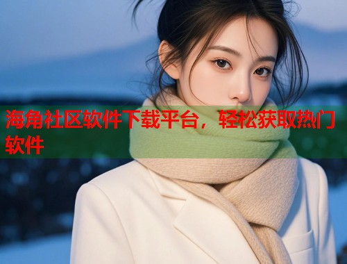 海角社区软件下载平台，轻松获取热门软件  第1张