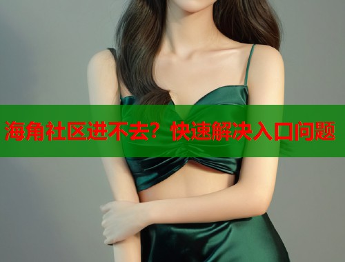 海角社区进不去？快速解决入口问题  第1张