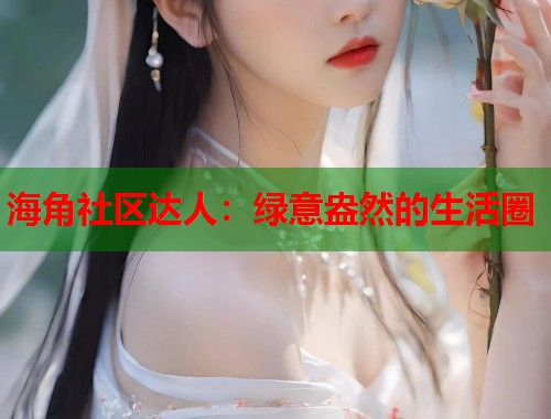 海角社区达人：绿意盎然的生活圈  第1张