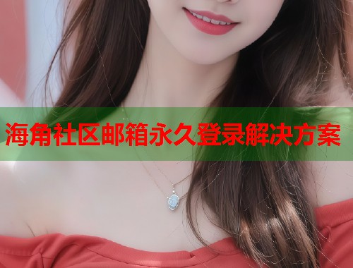海角社区邮箱永久登录解决方案  第1张
