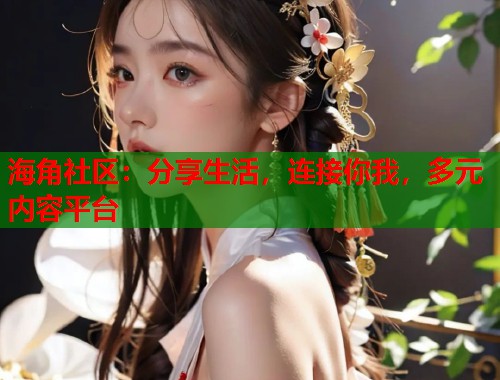 海角社区：分享生活，连接你我，多元内容平台  第1张