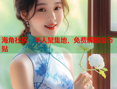 海角社区：华人聚集地，免费解锁金币贴  第1张