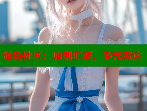 海角社区：原创汇聚，多元表达  第1张