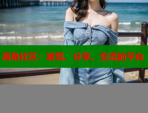 海角社区：发现、分享、交流的平台  第1张