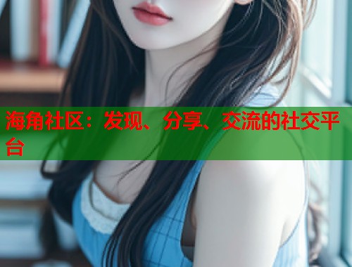 海角社区：发现、分享、交流的社交平台  第1张