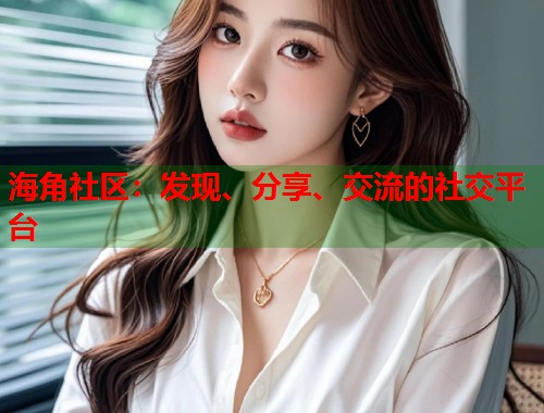 海角社区：发现、分享、交流的社交平台  第2张