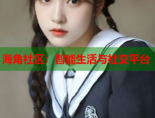海角社区：智能生活与社交平台  第1张