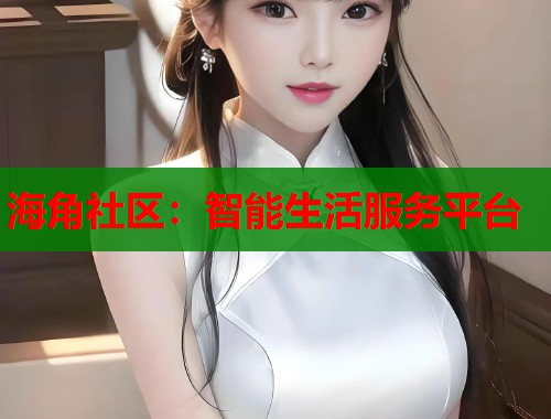 海角社区：智能生活服务平台  第1张