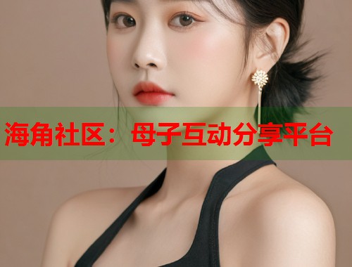 海角社区：母子互动分享平台  第1张