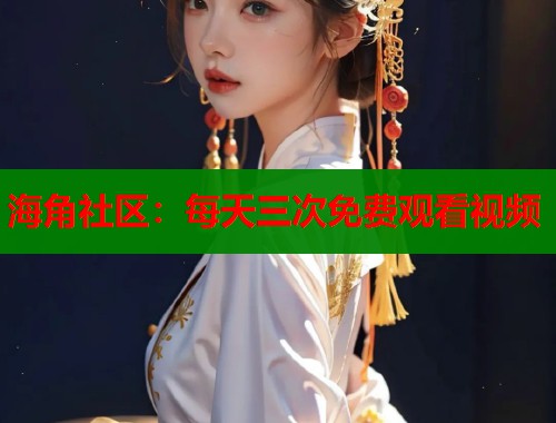 海角社区：每天三次免费观看视频  第1张