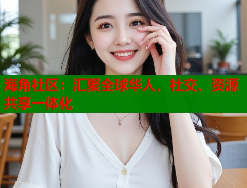 海角社区：汇聚全球华人，社交、资源共享一体化  第1张