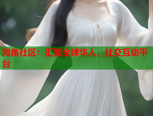 海角社区：汇聚全球华人，社交互动平台  第1张
