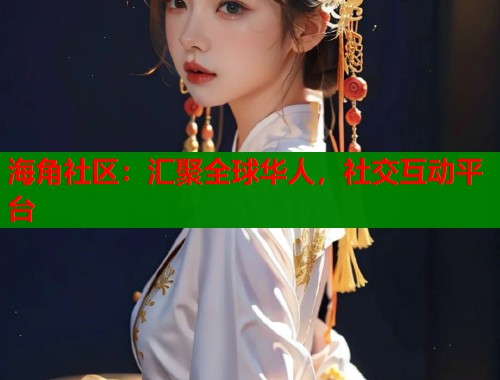 海角社区：汇聚全球华人，社交互动平台  第2张