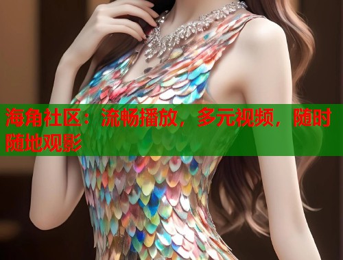 海角社区：流畅播放，多元视频，随时随地观影  第1张