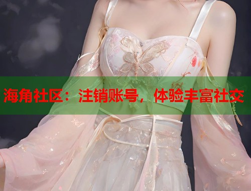 海角社区：注销账号，体验丰富社交  第1张