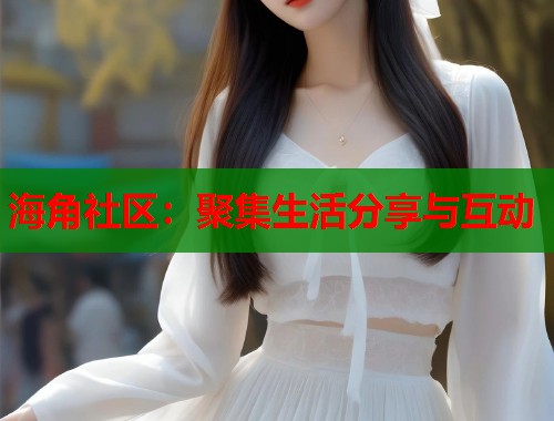 海角社区：聚集生活分享与互动  第2张