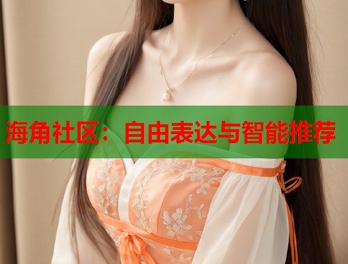 海角社区：自由表达与智能推荐  第1张