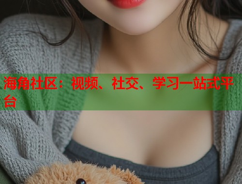 海角社区：视频、社交、学习一站式平台  第1张