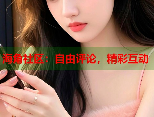 海角社区：自由评论，精彩互动  第2张