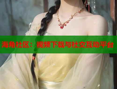 海角社区：视频下载与社交互动平台  第1张