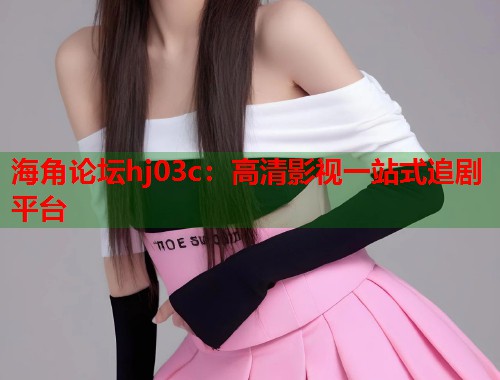 海角论坛hj03c：高清影视一站式追剧平台  第1张