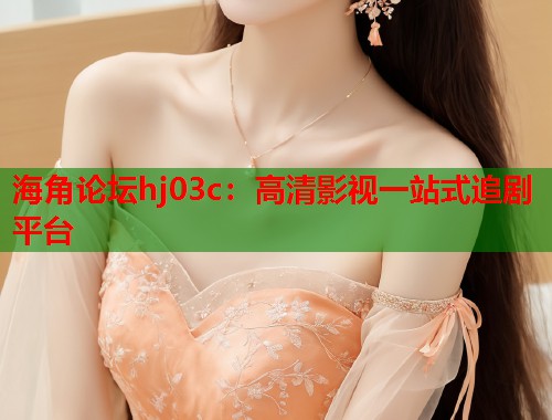 海角论坛hj03c：高清影视一站式追剧平台  第2张