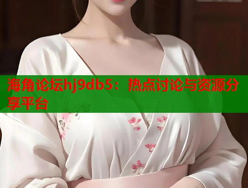 海角论坛hj9db5：热点讨论与资源分享平台  第1张