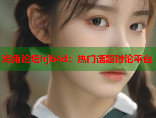 海角论坛hjb4d：热门话题讨论平台  第1张