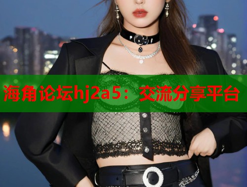 海角论坛hj2a5：交流分享平台  第2张