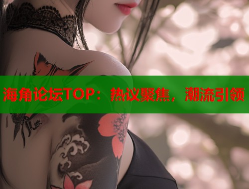 海角论坛TOP：热议聚焦，潮流引领  第2张