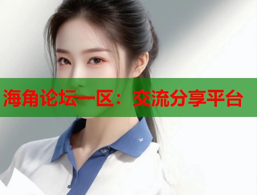海角论坛一区：交流分享平台  第1张