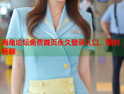 海角论坛免费首页永久登录入口，随时畅聊  第1张