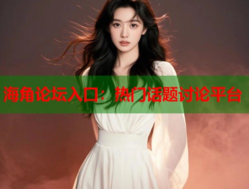 海角论坛入口：热门话题讨论平台  第1张
