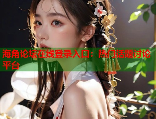海角论坛在线登录入口：热门话题讨论平台  第1张