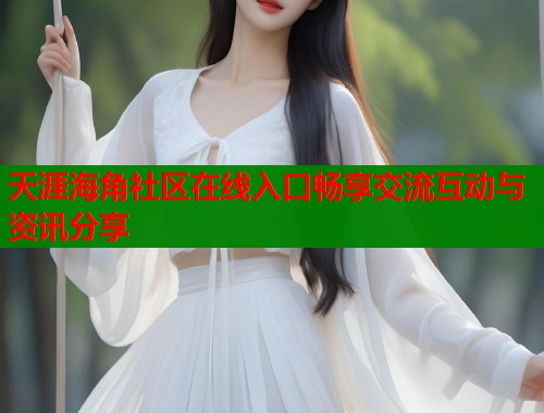天涯海角社区在线入口畅享交流互动与资讯分享  第1张
