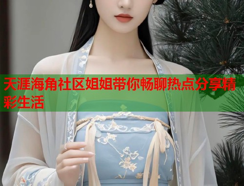 天涯海角社区姐姐带你畅聊热点分享精彩生活  第1张
