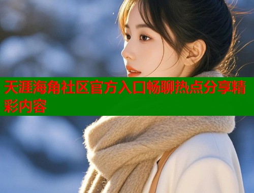 天涯海角社区官方入口畅聊热点分享精彩内容  第1张
