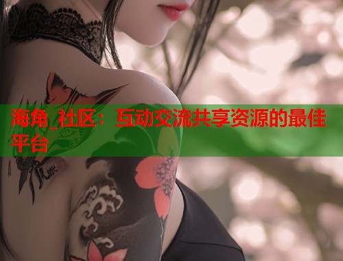 海角_社区：互动交流共享资源的最佳平台  第1张