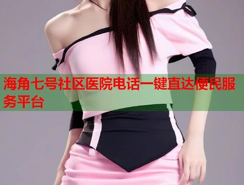 海角七号社区医院电话一键直达便民服务平台  第1张